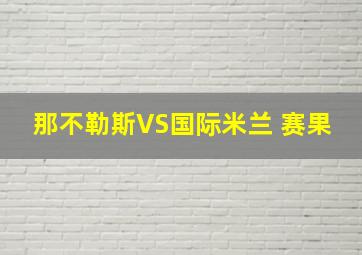 那不勒斯VS国际米兰 赛果